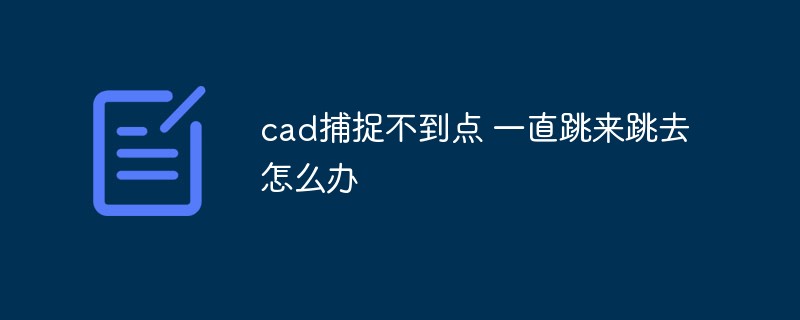 cad捕捉不到点 一直跳来跳去怎么办